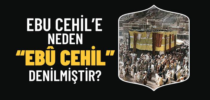 Ebu Cehil’e Neden “Ebû Cehil” Denilmiştir?