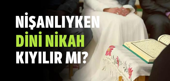Nişanlı İken Dini Nikah Kıyılır mı?