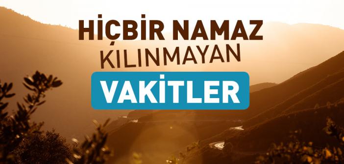 Hiçbir Namaz Kılınmayan Vakitler