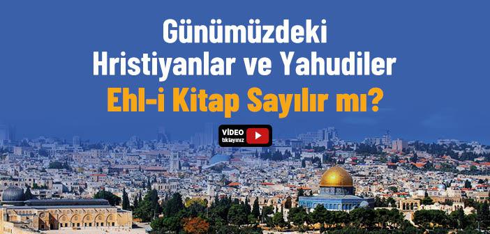 Günümüzdeki Hristiyanlar ve Yahudiler Ehl-i Kitap Sayılır mı?