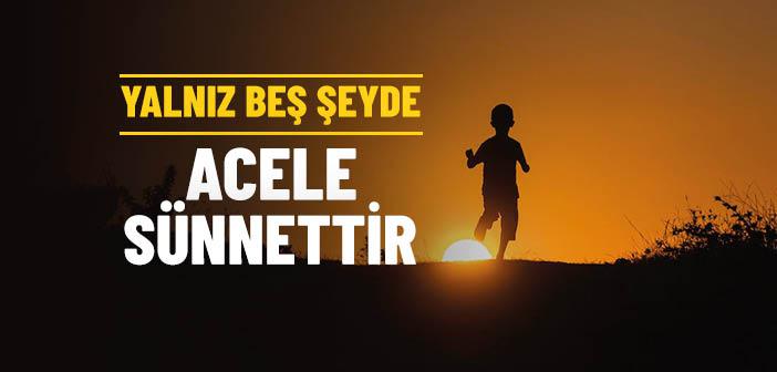 Yalnız Beş Şeyde Acele Sünnettir