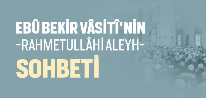 Ebû Bekir Vâsitî Hazretleri’nin Sohbeti