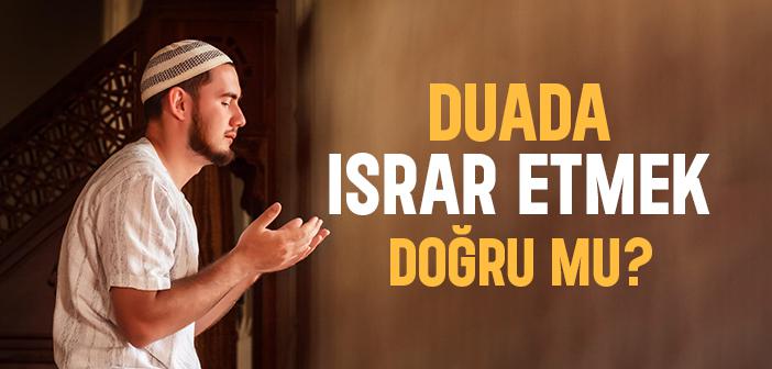 Dua Ederken Israrcı Olmalı mıyız?