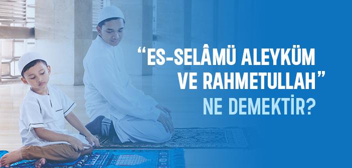 “Es-Selâmü Aleyküm ve Rahmetullah” Ne Demek?