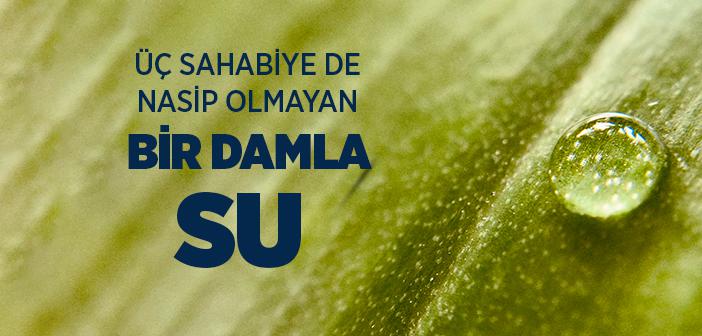 Bir Damla Su, Üç Sahabiye de Nasip Olmadı