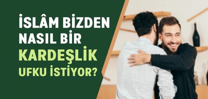 İslâm Bizden Nasıl Bir Kardeşlik Ufku İstiyor?