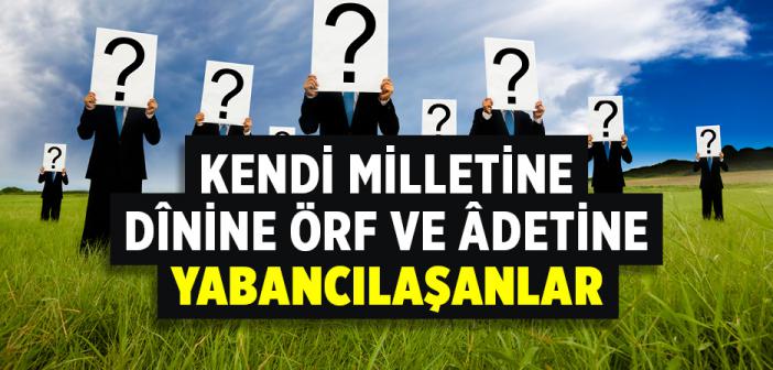 Kendi Milletine Dînine Örf ve Âdetine Yabancılaşanlar