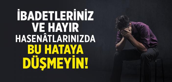İbadetleriniz ve Hayır Hasenâtlarınızda Bu Hataya Düşmeyin!