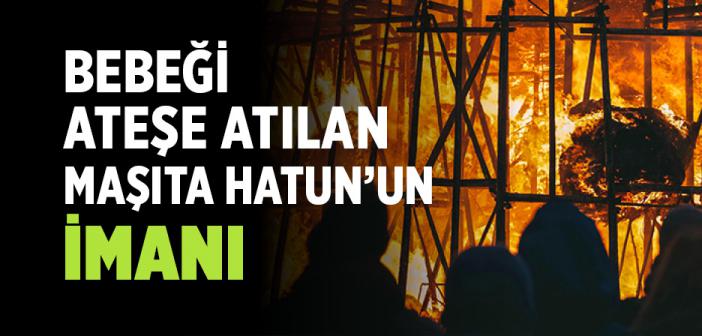 Bebeği Ateşe Atılan Maşıta Hatun’un İmanı