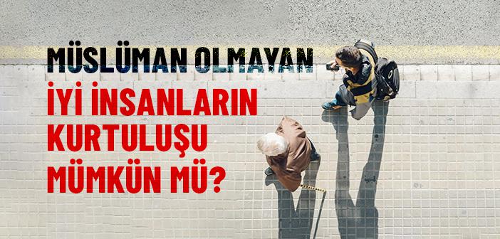 Müslüman Olmadığı Halde İyi Olan Bir Kimse İçin Ahirette Kurtuluş Mümkün Değil mi?