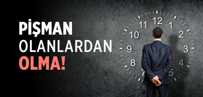 Pişman Olanlardan Olma!