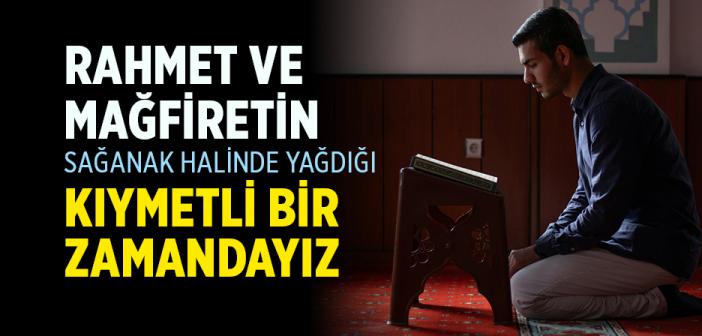 Rahmet ve Mağfiretin Sağanak Halinde Yağdığı Kıymetli Bir Zamandayız
