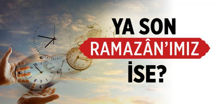 Ya Son Ramazân’ımız İse?