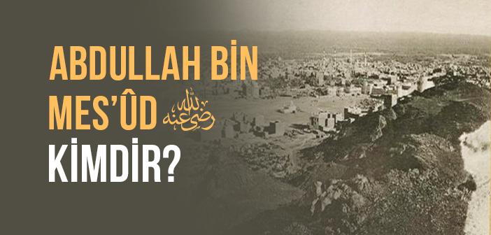 Abdullah Bin Mes’ûd (r.a) Kimdir?
