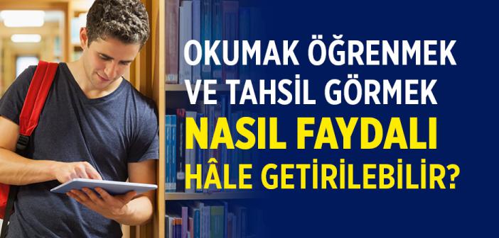 Okumak, Öğrenmek, Tahsil Görmek, Nasıl Faydalı Hâle Getirilebilir?