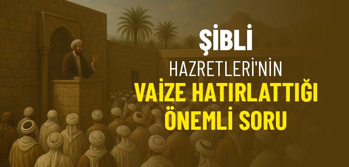 Şibli Hazretleri'nin Hatırlattığı Önemli Soru