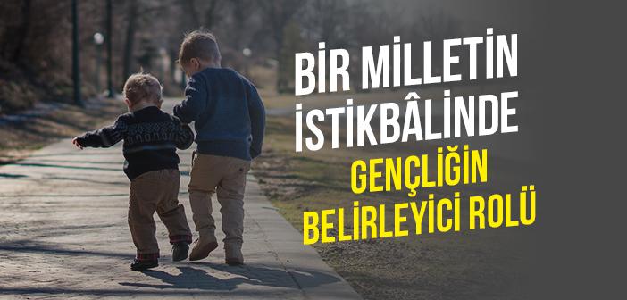 Bir Milletin İstikbâlinde Gençliğin Belirleyici Rolü Nedir?