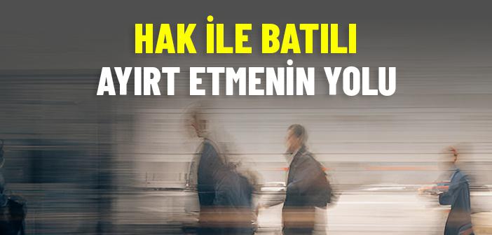 Modern Çağın Karanlığında Hak ile Batılı Nasıl Ayırt Edebiliriz?