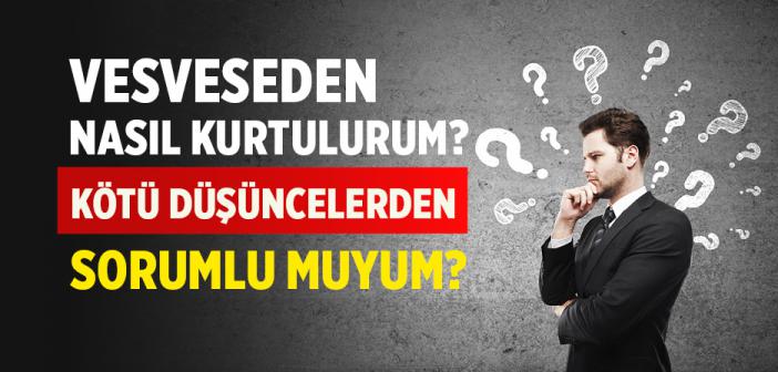 Vesveseden Nasıl Kurtulurum? Kötü Düşüncelerden Sorumlu muyum?