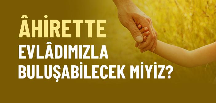 Âhirette Evlâdımızla Buluşabilecek miyiz?