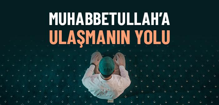 Muhabbetullah’a Nasıl Ulaşılır? Samimiyet ve Kulluğun Zirvesi Nedir?
