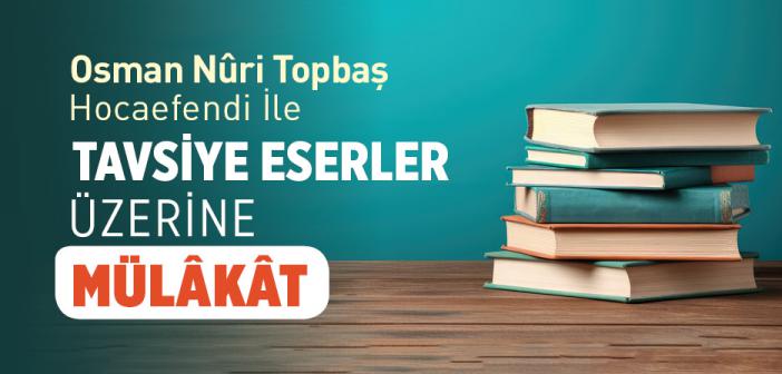 Osman Nuri Topbaş Hocaefendi ile Tavsiye Eserler Üzerine Mülâkât