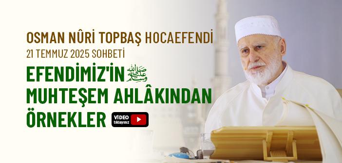 Osman Nuri Topbaş Hocaefendi 21 Temmuz 2025 Sohbeti - Rasûlullah Efendimiz'in Muhteşem Ahlâkından Örnekler