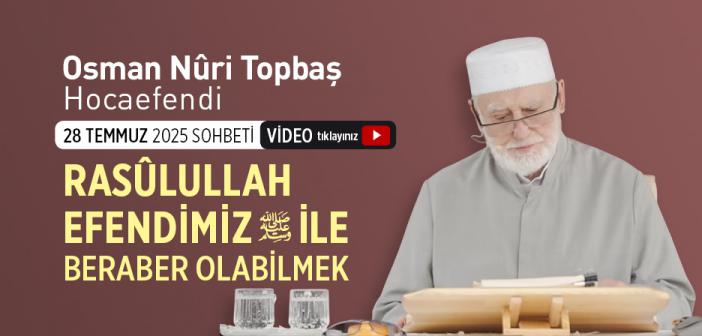 Osman Nuri Topbaş Hocaefendi 28 Temmuz 2025 Sohbeti - Rasûlullah Efendimiz ile Beraber Olabilmek