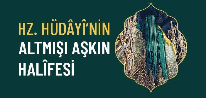 Aziz Mahmud Hüdayi Hazretleri’nin Halifeleri