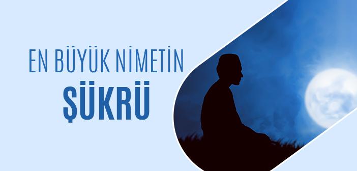 En Büyük Nimetin Şükrü: İmanla Geldik, Şükürle Gitmeliyiz
