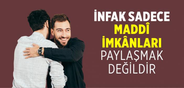 İnfak Sadece Maddî İmkânları Paylaşmak Değildir