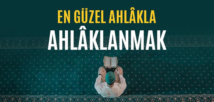 Mü'min İlâhî Ahlâkla Nasıl Ahlâklanır?