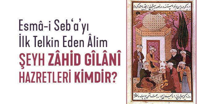 Şeyh İbrâhim Zâhid Gîlânî Kimdir?