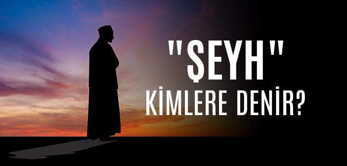 Şeyh Nedir, Kime Denir?