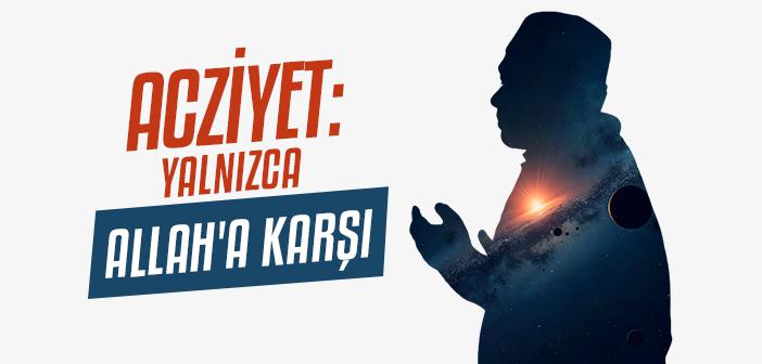 Acziyet Neden Sadece Allah'a Karşıdır?