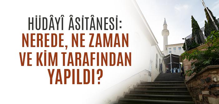 Hüdâyî Âsitânesi'nin Tarihçesi: Nerede, Ne Zaman ve Kim Tarafından Yapıldı?