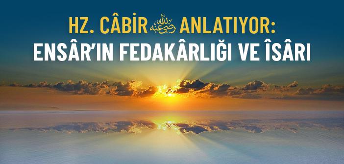 Hz. Câbir (r.a.) Anlatıyor: Ensâr’ın Fedakârlığı ve Îsârı