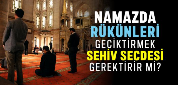 Namazda Rükünleri Geciktirmek Sehiv Secdesi Gerektirir mi?