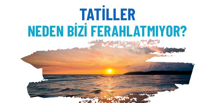 Neden Tatil Bizi Ferahlatmıyor?