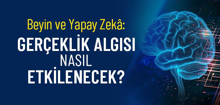 Yapay Zekâ ve Beyin: Gerçeklik Algımızı Değiştiriyor mu?