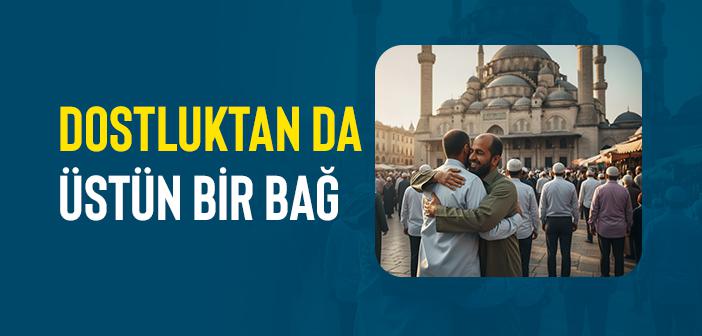 İslâm Kardeşliğini Diğer Tüm Bağlardan Üstün Kılan Nedir?