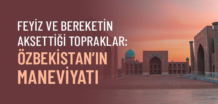 Özbekistan: Mekânların ve Maneviyatın İhya Ettiği Topraklar