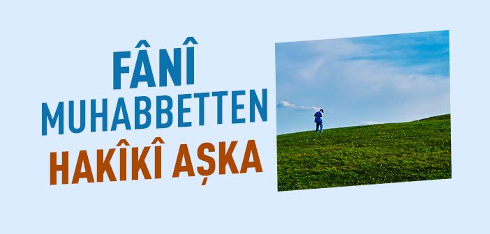 Fânî Sevgilerden Hakikî Muhabbete: Mevlâ’ya Giden Yol