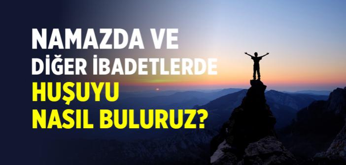 Namazda ve Diğer İbadetlerde Huşuyu Nasıl Buluruz?