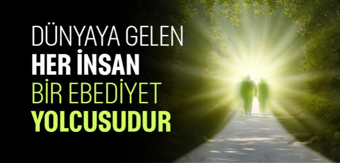 Dünyaya Gelen Her İnsan, Bir Ebediyet Yolcusudur