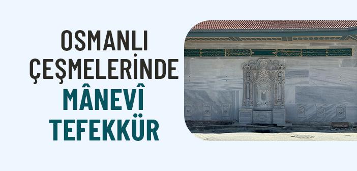 Osmanlı Çeşmeleri Neden Sadece Su Değil, Bir Tefekkür Pınarıdır?
