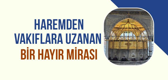 Osmanlı Vâlide Sultanları Serveti Nasıl Hayra Dönüştürdü?