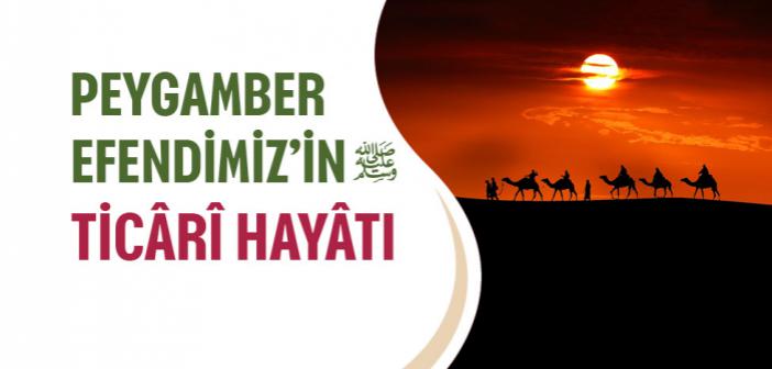 Peygamber Efendimiz’in Ticaret Hayatı Nasıldı?