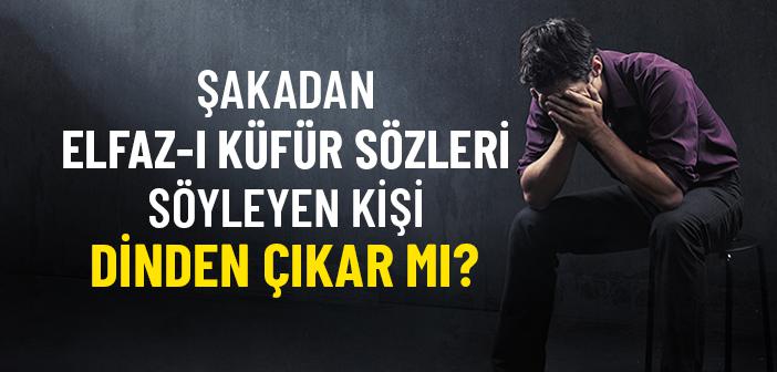 Şakadan Elfaz-ı Küfür Sözleri Söyleyen Kişi Dinden Çıkar mı?