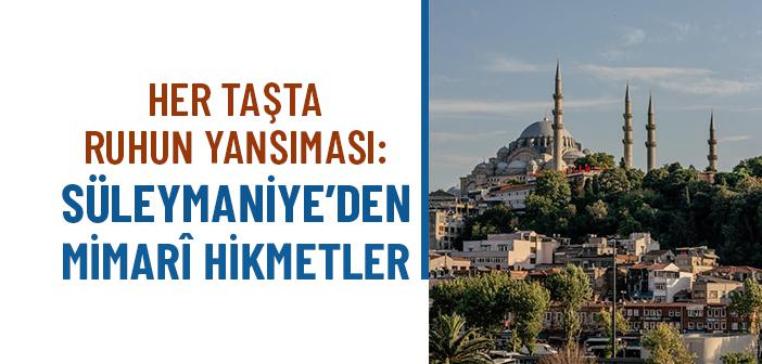 Süleymaniye Camii’nin Mimarî İncelikleri Kalbimizi ve Ruhumuzu Nasıl Etkiler?